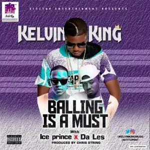 Kelvin King - “Balling Is A Must” ft. Ice Prince & Da L.E.S.